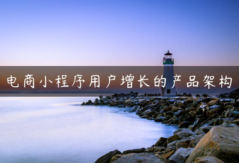 电商小程序用户增长的产品架构