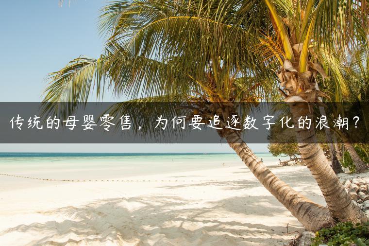 传统的母婴零售，为何要追逐数字化的浪潮？