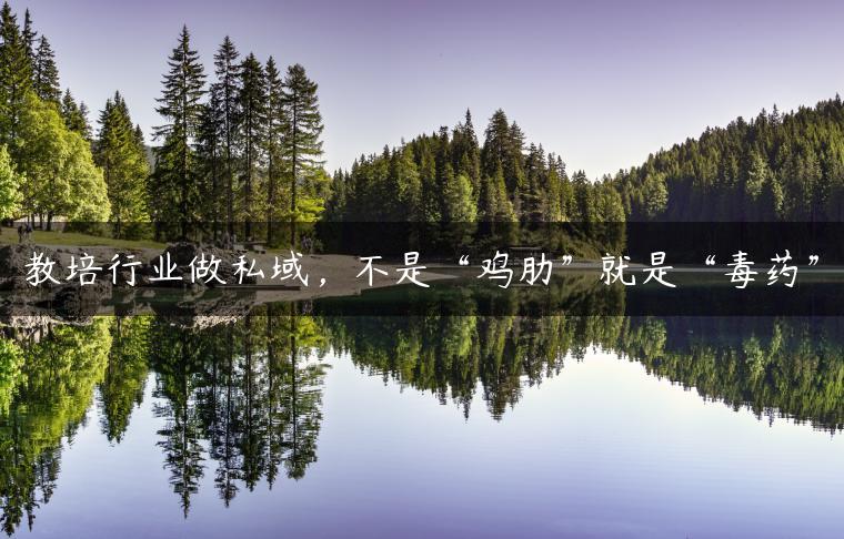 教培行业做私域，不是“鸡肋”就是“毒药”