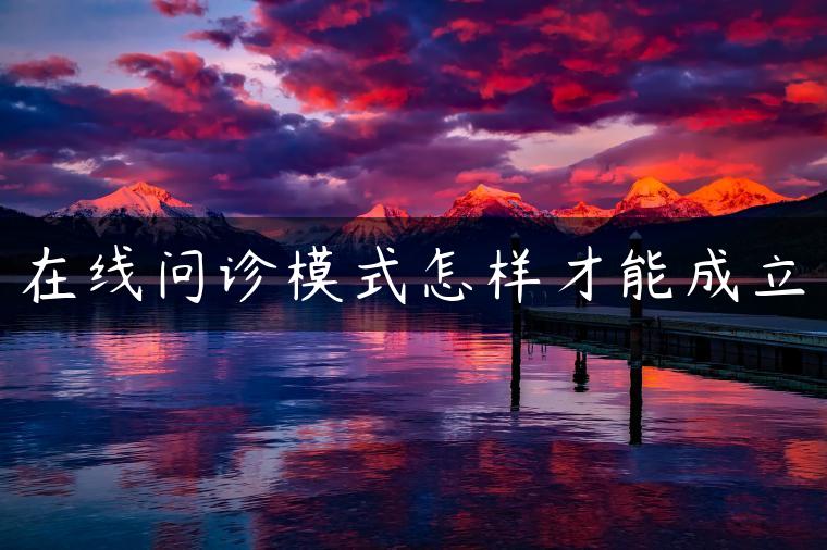 在线问诊模式怎样才能成立