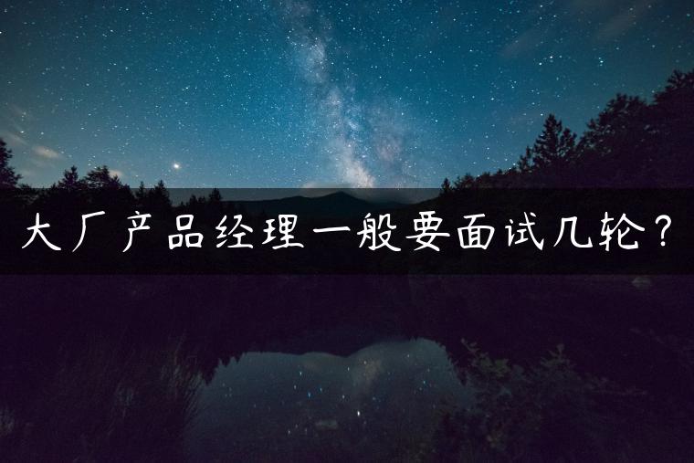 大厂产品经理一般要面试几轮？