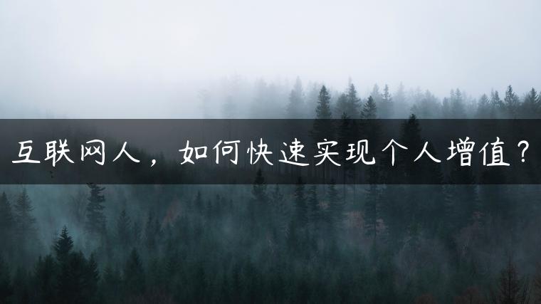 互联网人，如何快速实现个人增值？