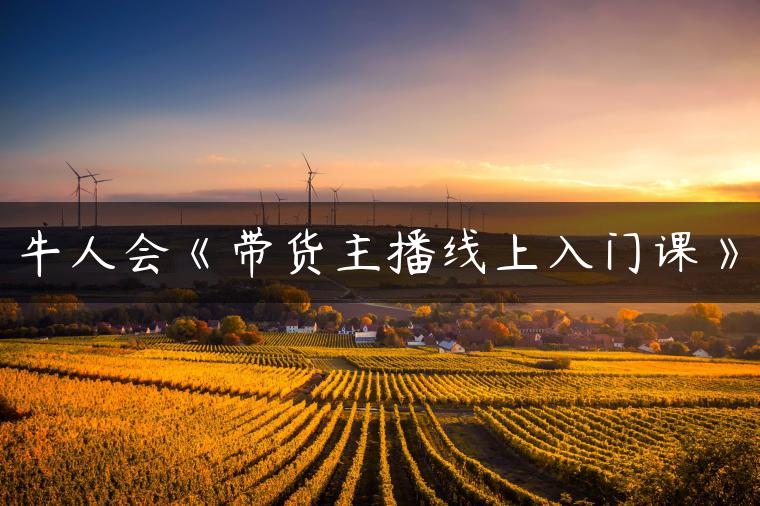牛人会《带货主播线上入门课》