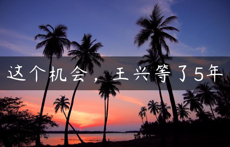 这个机会，王兴等了5年