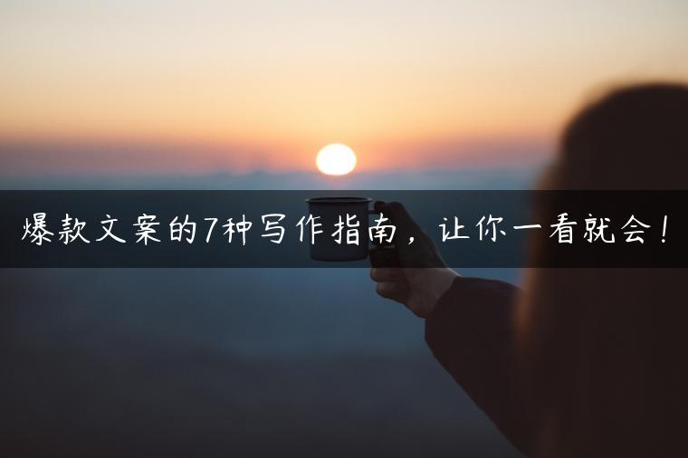 爆款文案的7种写作指南，让你一看就会！