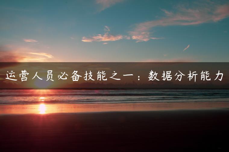运营人员必备技能之一：数据分析能力