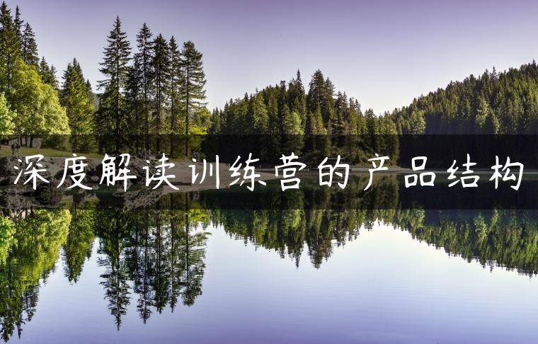 深度解读训练营的产品结构