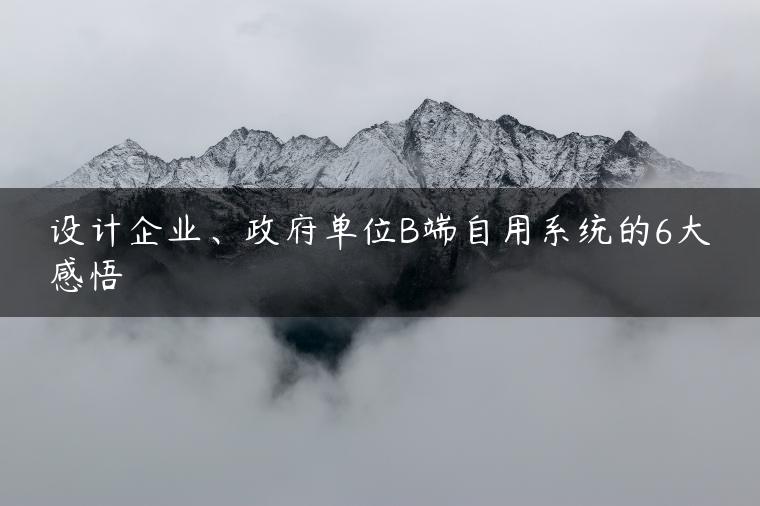 设计企业、政府单位B端自用系统的6大感悟