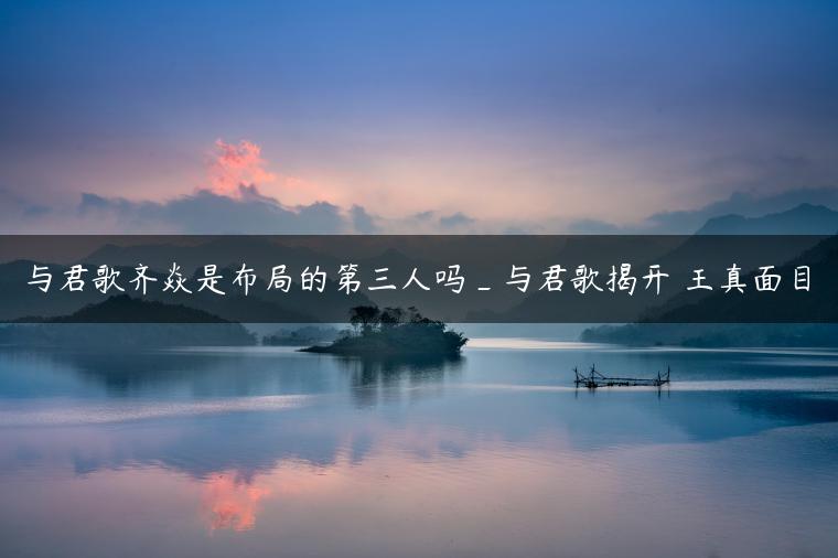 与君歌齐焱是布局的第三人吗_与君歌揭开珖王真面目