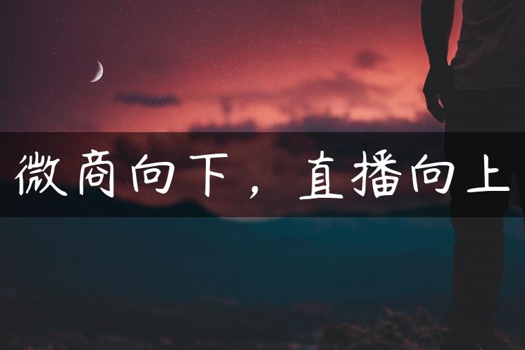 微商向下，直播向上