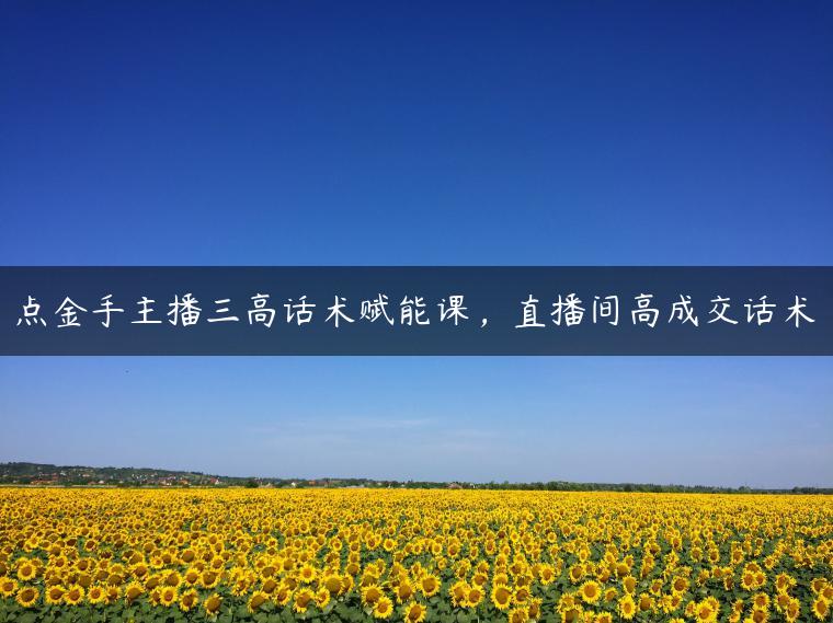 点金手主播三高话术赋能课，直播间高成交话术