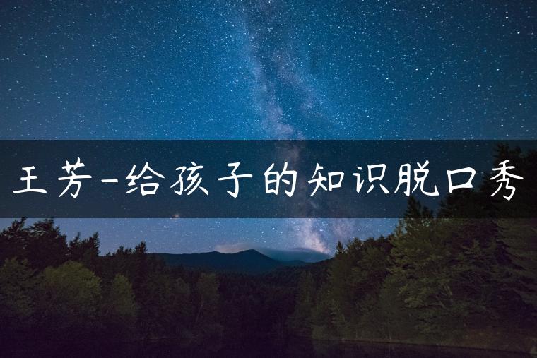王芳-给孩子的知识脱口秀