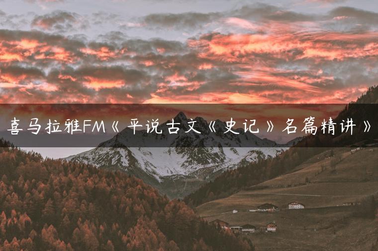 喜马拉雅FM《平说古文《史记》名篇精讲》
