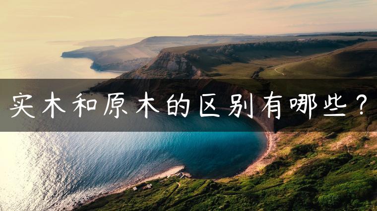 实木和原木的区别有哪些？