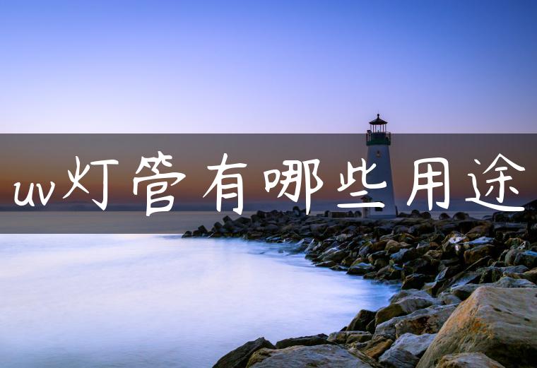 uv灯管有哪些用途