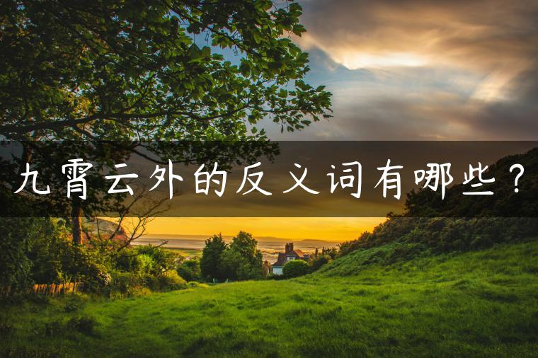 九霄云外的反义词有哪些？