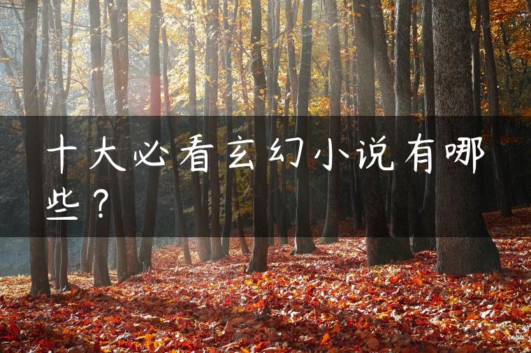 十大必看玄幻小说有哪些？