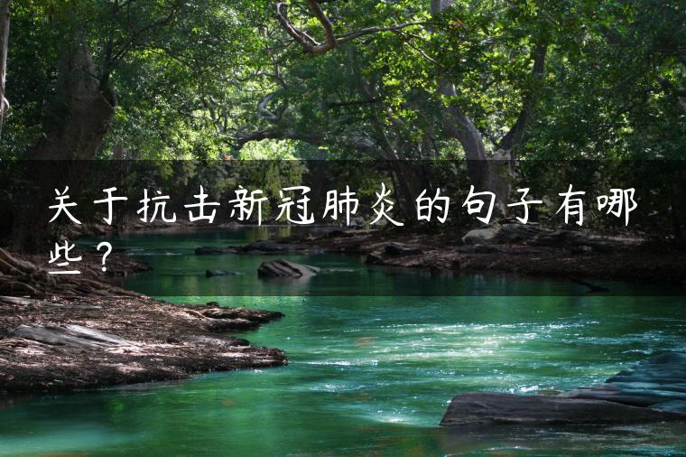 关于抗击新冠肺炎的句子有哪些? 关于抗击新冠肺炎的句子有哪些?