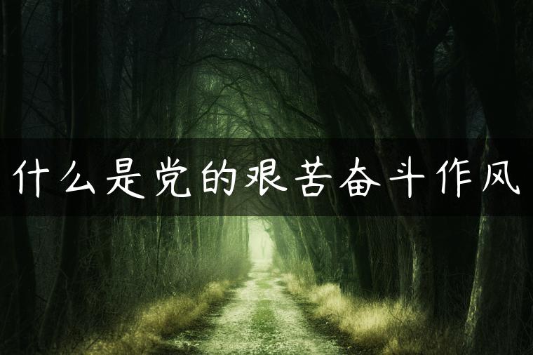 什么是党的艰苦奋斗作风