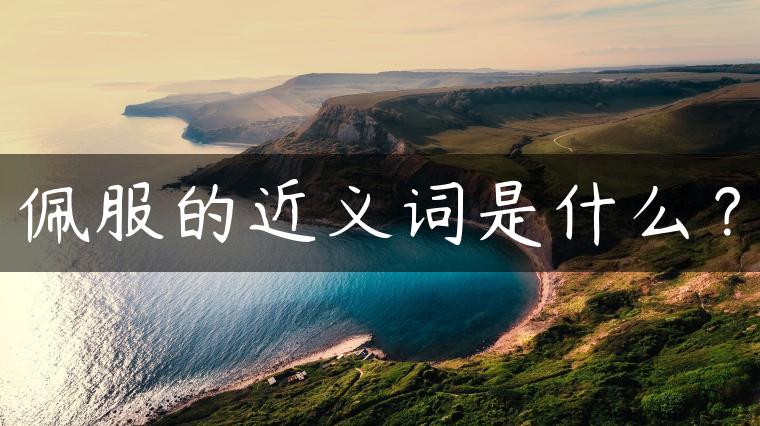 佩服的近义词是什么？