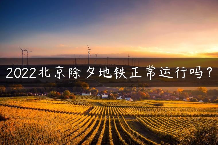 2022北京除夕地铁正常运行吗？
