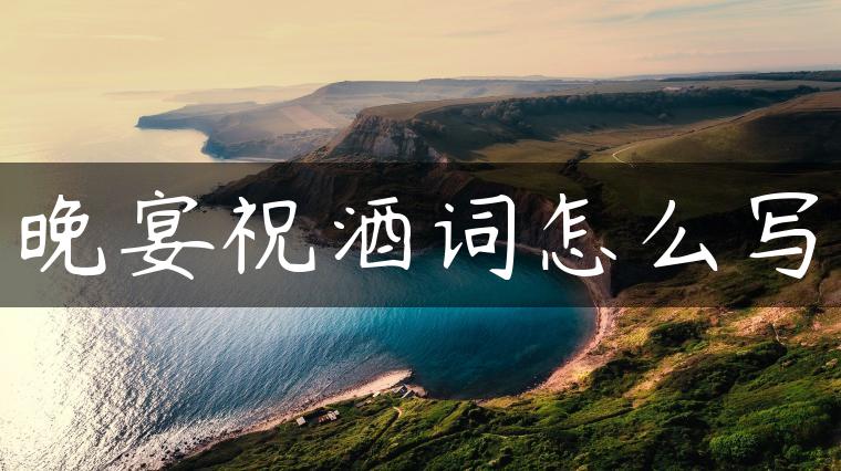 晚宴祝酒词怎么写