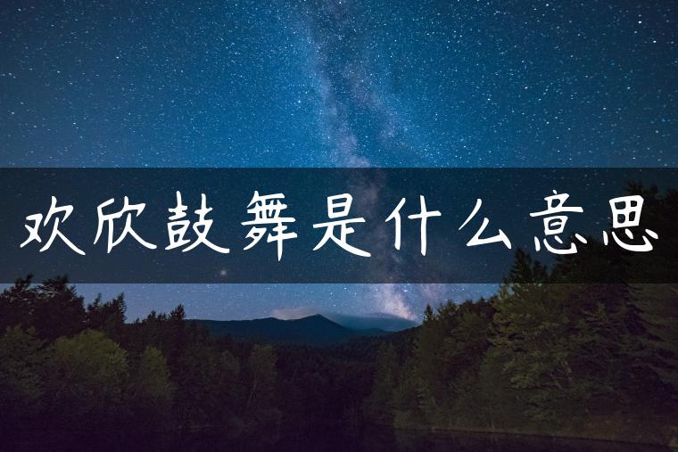 欢欣鼓舞是什么意思