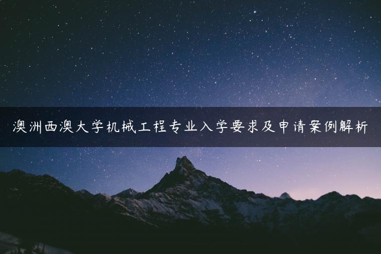 澳洲西澳大学机械工程专业入学要求及申请案例解析