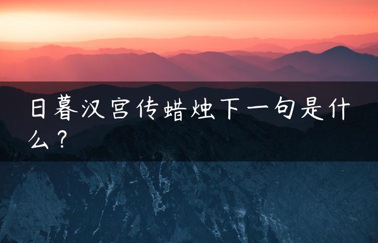 日暮汉宫传蜡烛下一句是什么? 日暮汉宫传蜡烛下一句是什么?