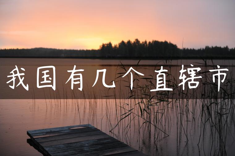 我国有几个直辖市 我国有几个直辖市