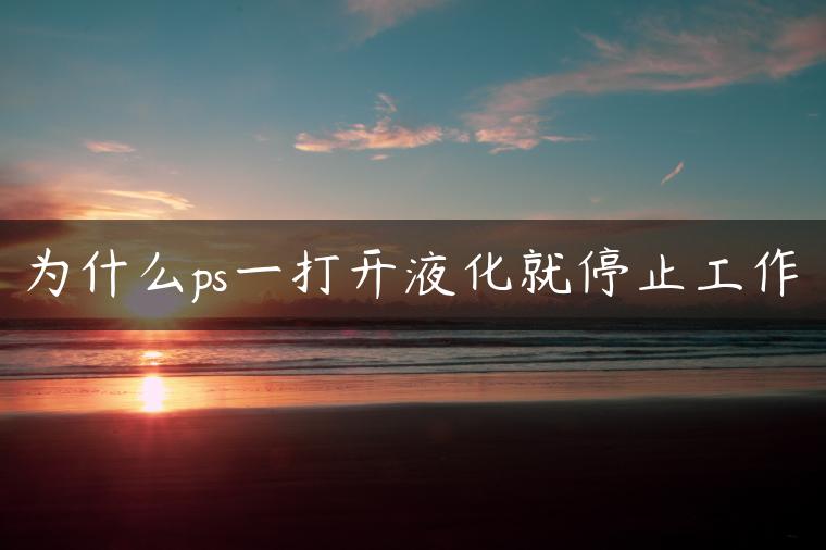 为什么ps一打开液化就停止工作