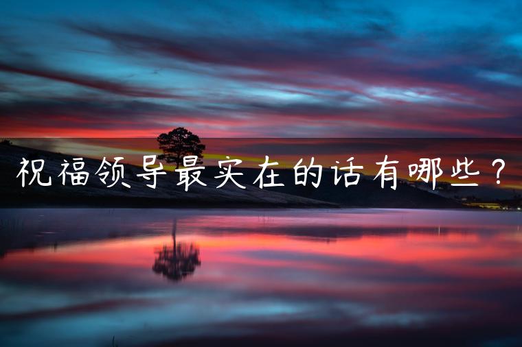 祝福领导最实在的话有哪些？