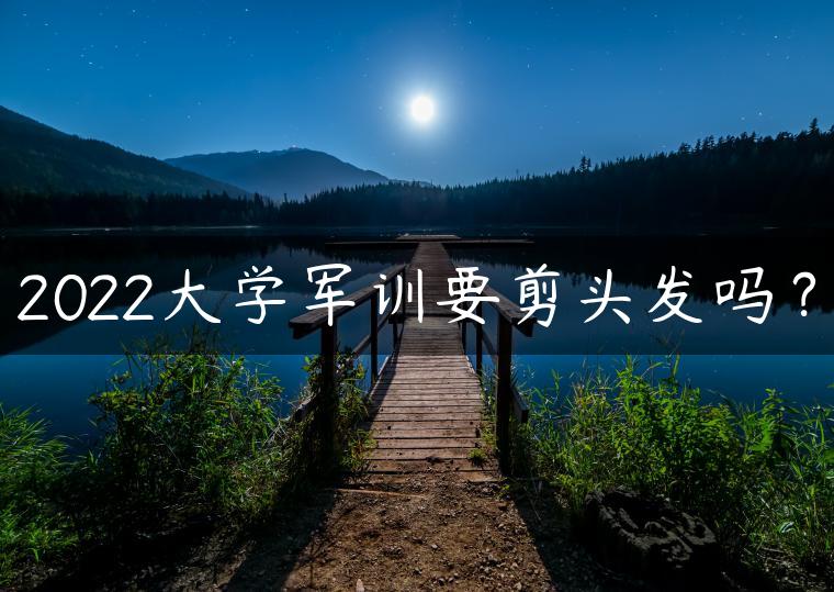 2022大学军训要剪头发吗？