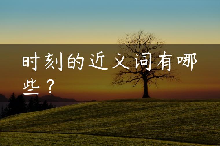 时刻的近义词有哪些？