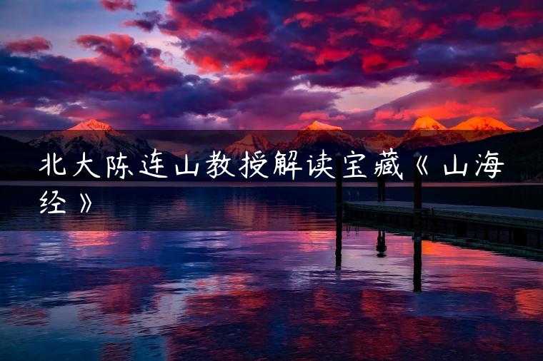 北大陈连山教授解读宝藏《山海经》