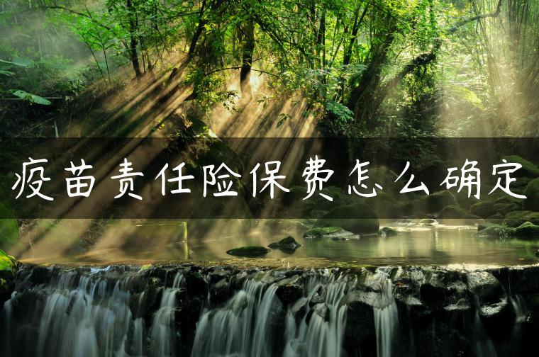 疫苗责任险保费怎么确定