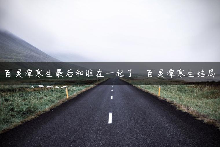 百灵潭寒生最后和谁在一起了_百灵潭寒生结局