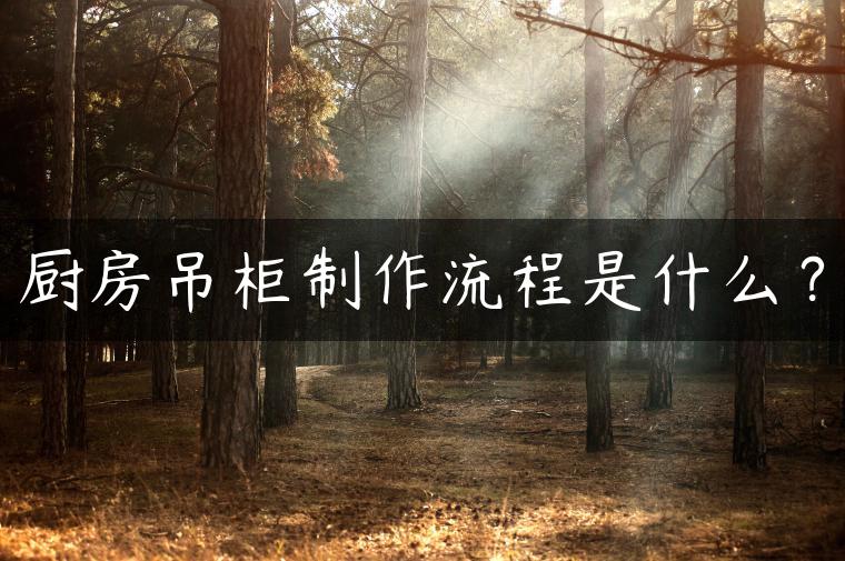 厨房吊柜制作流程是什么？