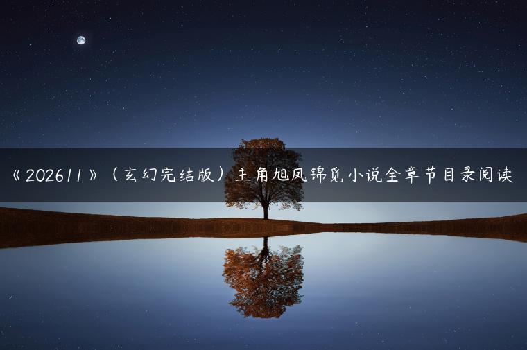 《202611》（玄幻完结版）主角旭凤锦觅小说全章节目录阅读