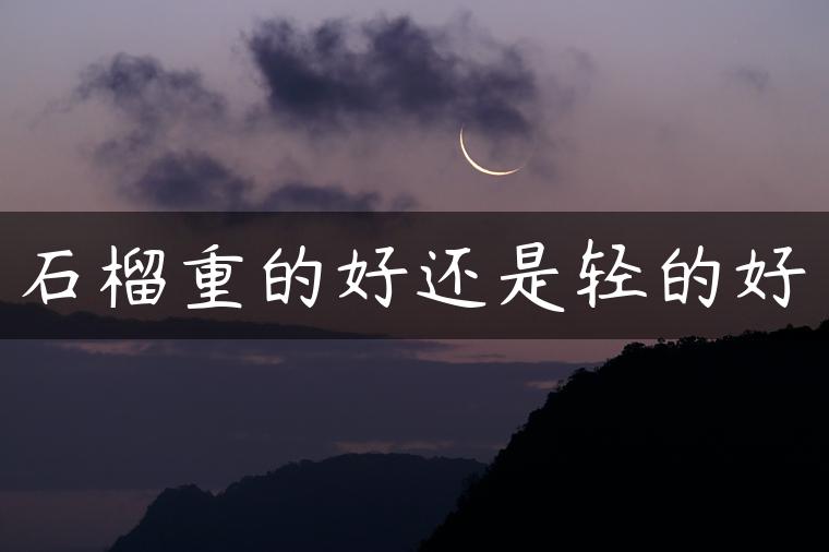 石榴重的好还是轻的好