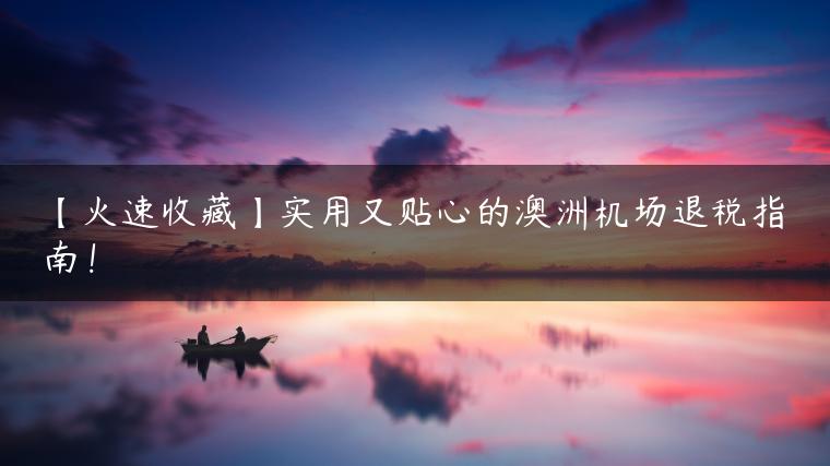 【火速收藏】实用又贴心的澳洲机场退税指南！