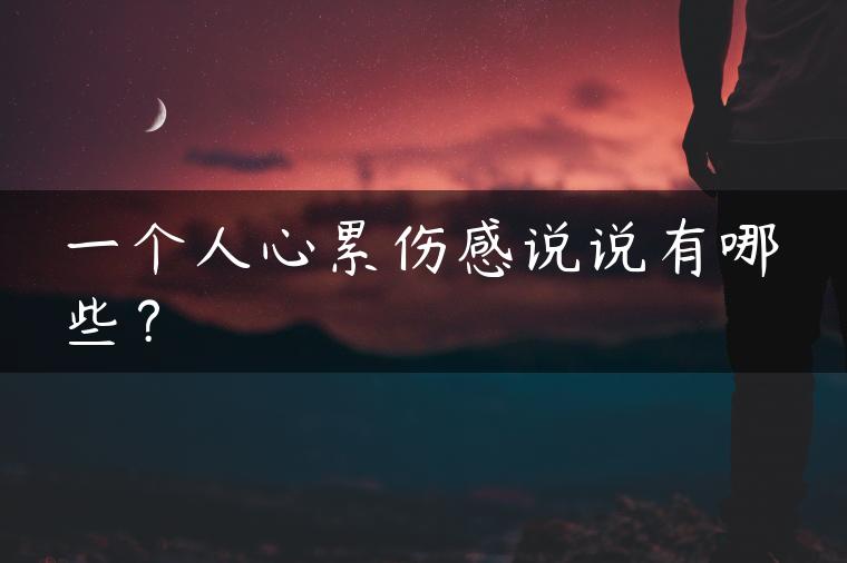 一个人心累伤感说说有哪些? 一个人心累伤感说说有哪些?
