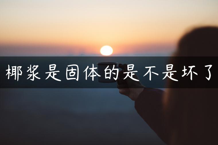 椰浆是固体的是不是坏了