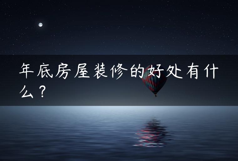 年底房屋装修的好处有什么？