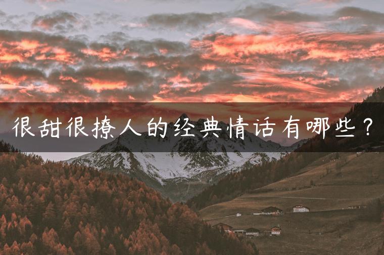 很甜很撩人的经典情话有哪些？