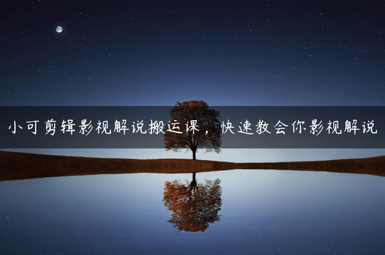 小可剪辑影视解说搬运课，快速教会你影视解说