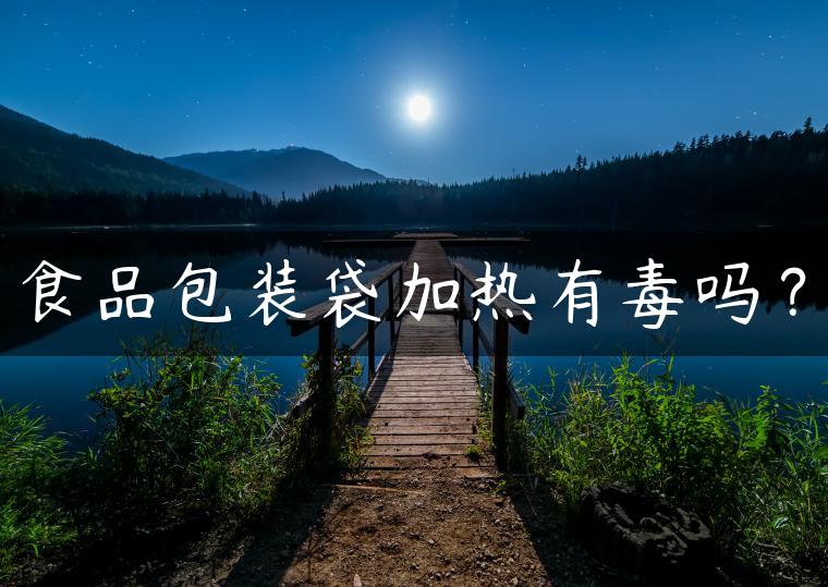 食品包装袋加热有毒吗? 食品包装袋加热有毒吗?