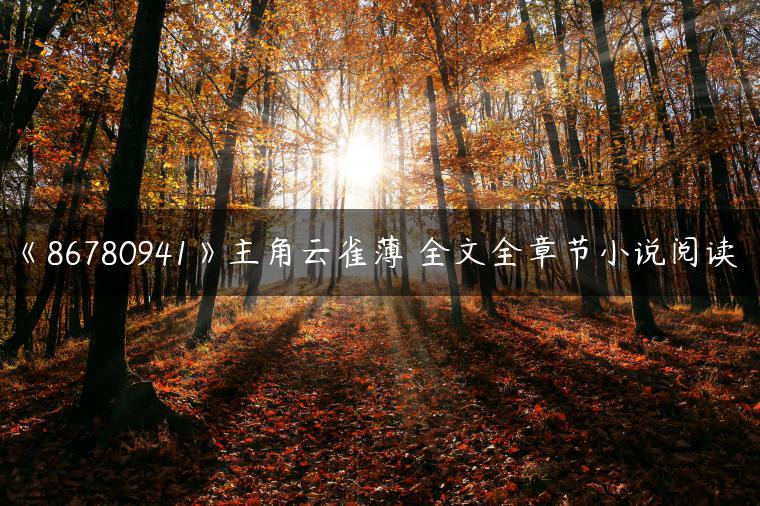《86780941》主角云雀薄燐全文全章节小说阅读 《86780941》主角云雀薄燐全文全章节小说阅读