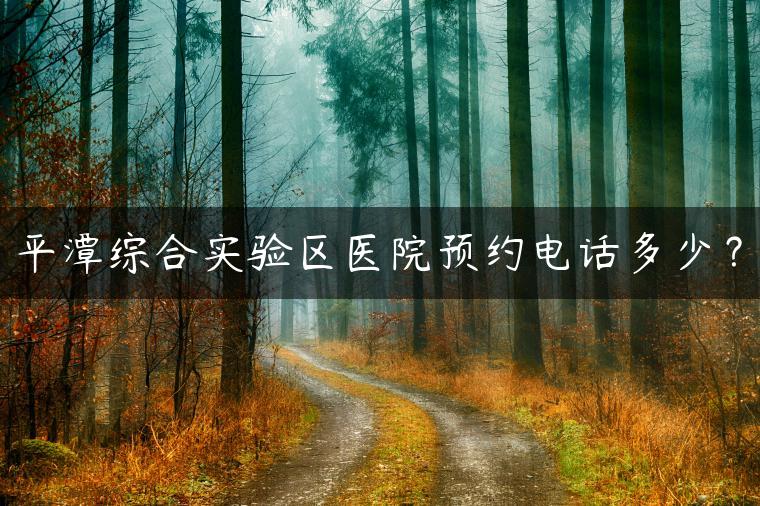 平潭综合实验区医院预约电话多少？