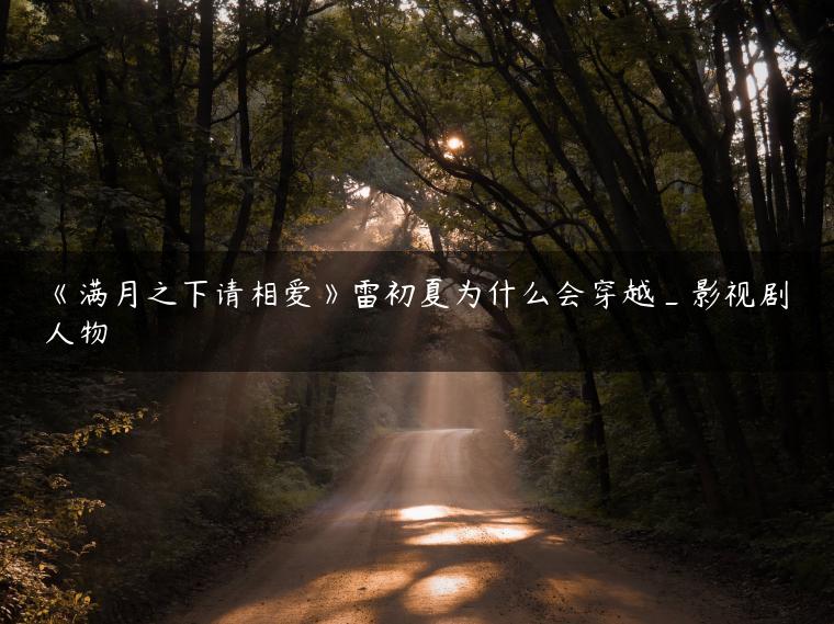 《满月之下请相爱》雷初夏为什么会穿越_影视剧人物